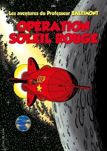 Couverture du livre « Les aventures du professeur Baltimont Tome 3 : opération soleil rouge » de Jal aux éditions Clair De Lune