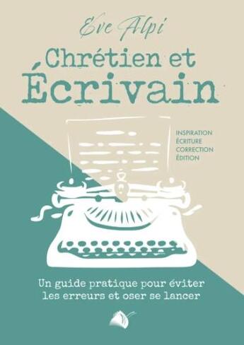 Couverture du livre « Chrétien et écrivain : Un guide pratique pour éviter les erreurs et oser se lancer » de Eve Alpi aux éditions Viens Et Vois