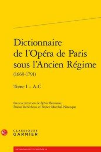 Couverture du livre « Dictionnaire de l'Opéra de Paris sous l'Ancien Régime (1669-1791) t.1 ; A-C » de France Marchal-Ninosque et Pascal Denecheau et Sylvie Bouissou aux éditions Classiques Garnier