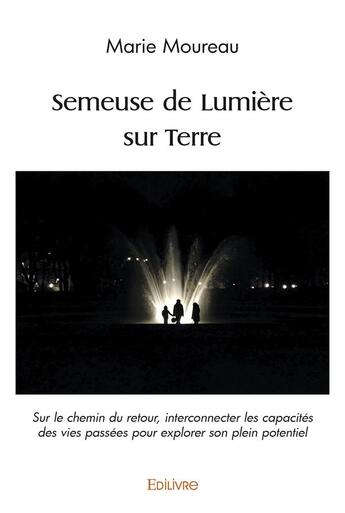 Couverture du livre « Semeuse de lumiere sur terre - sur le chemin du retour, interconnecter les capacites des vies passee » de Moureau Marie aux éditions Edilivre