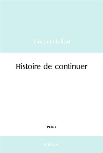 Couverture du livre « Histoire de continuer » de Halfort Vincent aux éditions Edilivre