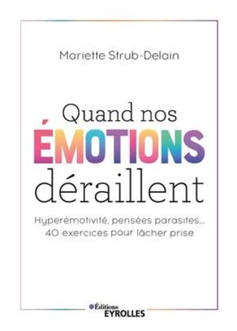 Couverture du livre « Quand nos émotions déraillent : hyperémotivité, pensées parasites... 40 exercices pour lâcher prise » de Mariette Strub-Delain aux éditions Eyrolles