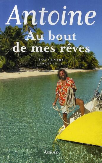 Couverture du livre « Antoine au bout de mes rêves ; souvenirs 1974-2004 » de Antoine aux éditions Arthaud