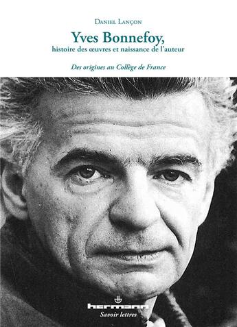 Couverture du livre « Yves Bonnefoy, histoire des oeuvres et naissance de l'auteur : Des origines au Collège de France » de Daniel Lancon aux éditions Hermann