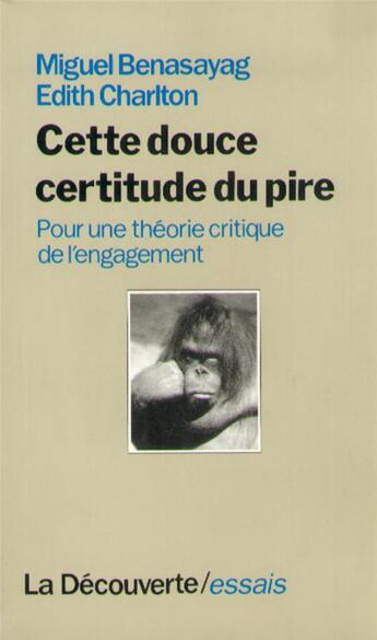 Couverture du livre « Cette douce certitude du pire : pour une théorie critique de l'engagement » de Miguel Benasayag et Edith Charlton aux éditions La Decouverte