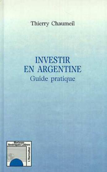 Couverture du livre « Investir en Argentine ; guide pratique » de Thierry Chaumeil aux éditions L'harmattan