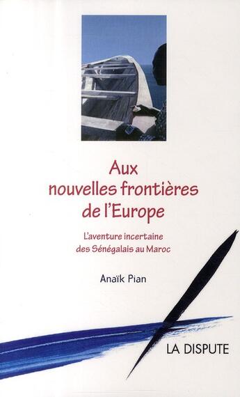 Couverture du livre « Aux nouvelles frontières de l'Europe ; l'aventure incertaine des sénégalais au Maroc » de Anaik Pian aux éditions Dispute