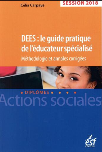 Couverture du livre « DEES : le guide pratique de l'éducateur spécialisé ; annales corrigées (édition 2017) » de Celia Carpaye aux éditions Esf Social