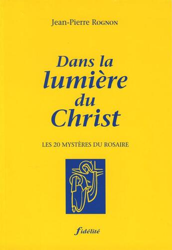 Couverture du livre « Dans la lumiere du christ. les 20 mysteres du rosaire » de Rognon Jean Pie aux éditions Fidelite