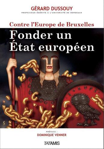 Couverture du livre « Contre l'Europe de Bruxelles ; fonder un Etat européen » de Gerard Dussouy aux éditions Tatamis