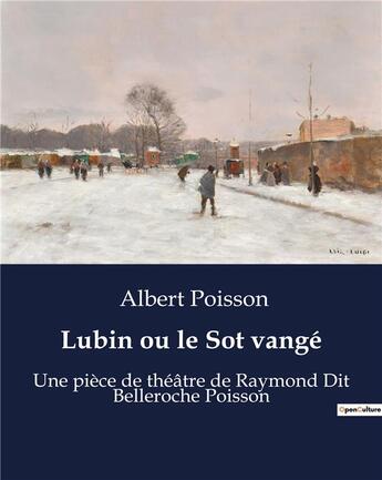 Couverture du livre « Lubin ou le Sot vangé : Une pièce de théâtre de Raymond Dit Belleroche Poisson » de Albert Poisson aux éditions Culturea