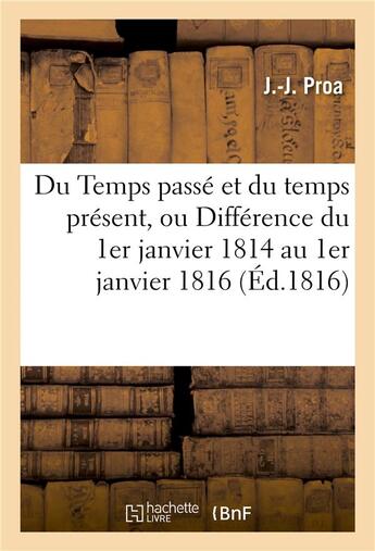 Couverture du livre « Du temps passe et du temps present, ou difference du 1er janvier 1814 au 1er janvier 1816 » de Proa-J-J aux éditions Hachette Bnf