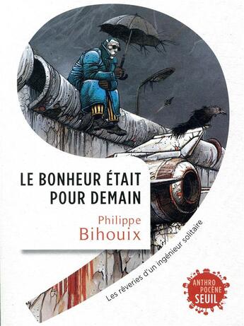 Couverture du livre « Le bonheur était pour demain ; rêveries d'un ingénieur solitaire » de Philippe Bihouix aux éditions Seuil