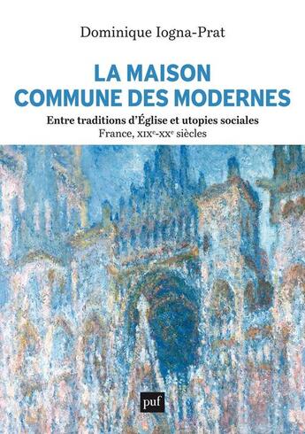 Couverture du livre « La maison commune des modernes, entre traditions d'église et utopies sociales : France, XIXe-XXe siècles » de Dominique Iogna-Prat aux éditions Puf