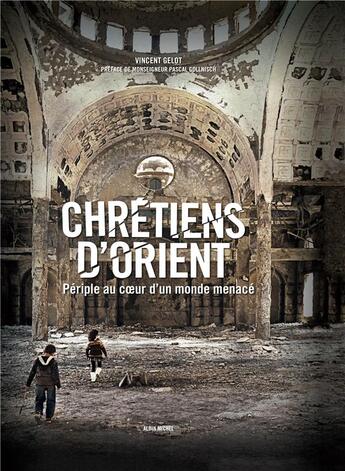 Couverture du livre « Chrétiens d'Orient ; périple au coeur d'un monde menacé » de Vincent Gelot aux éditions Albin Michel