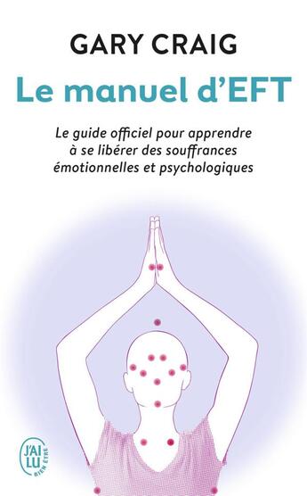 Couverture du livre « Le manuel d'Eft ; le guide officiel pour apprendre à se libérer des souffrances émotionnelles et psychologiques » de Gary Craig aux éditions J'ai Lu