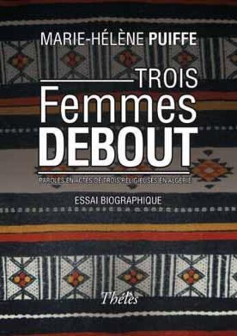 Couverture du livre « Trois femmes debout ; paroles et actes de trois religieuses en Algérie » de Marie-Helene Puiffe aux éditions Theles