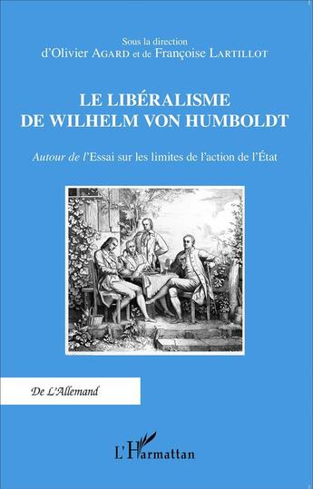 Couverture du livre « Le libéralisme de Wilhelm von Humboldt ; autour de l'Essai sur les limites de l'action de l'Etat » de Françoise Lartillot et Olivier Agard aux éditions L'harmattan