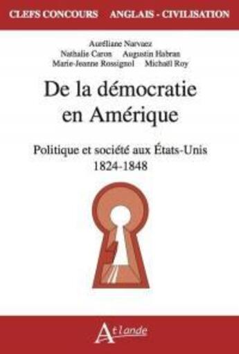 Couverture du livre « De la démocratie en Amérique : politique et société aux Etats-Unis 1824 - 1848 » de Nathalie Caron et Marie-Jeanne Rossignol et Michael Roy et Aureliane Narvaez et Augustin Habran aux éditions Atlande Editions