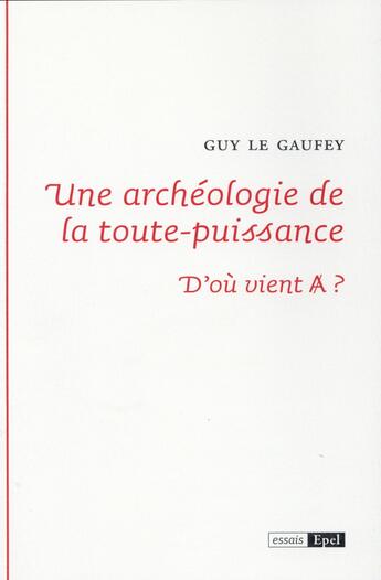 Couverture du livre « Une archeologie de la toute puissance ; d'où vient A ? » de Guy Le Gaufey aux éditions Epel