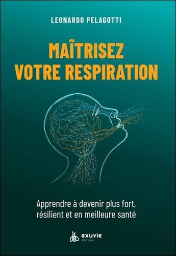 Couverture du livre « Maitriser votre respiration : apprendre à devenir plus fort, résilient et en meilleure santé » de Leonardo Pelagotti aux éditions Exuvie