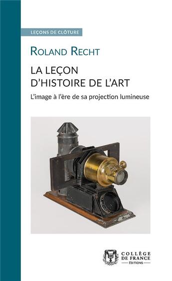 Couverture du livre « La lecon d'histoire de l'art - l'image a l'ere de sa projection lumineuse » de Roland Recht aux éditions College De France