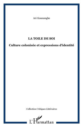 Couverture du livre « La toile de soi - culture colonisee et expressions d'identite » de Ari Gounongbe aux éditions L'harmattan