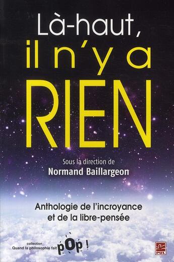 Couverture du livre « Là-haut, il n'y a rien ; anthologie de l'incroyance et de la libre-pensée » de Normand Baillargeon aux éditions Presses De L'universite De Laval