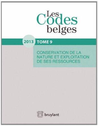 Couverture du livre « Les codes belges. t9 - conservation de la nature et exploitation de ses ressources - 2013 » de Yves Boucquey aux éditions Bruylant