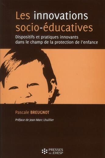 Couverture du livre « Les innovations socio-éducatives ; dispositifs et pratiques innovants dans le champ de la protection de l'enfance » de Pascale Breugnot aux éditions Ehesp