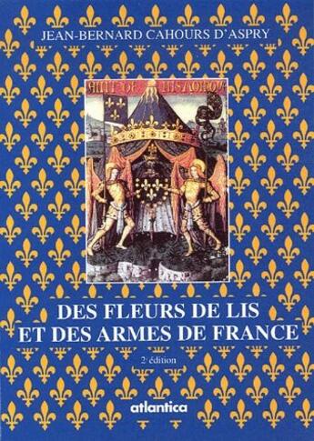 Couverture du livre « Des fleurs de lis et des armes de France (2e édition) » de Jean-Bernard Cahours D'Aspry aux éditions Atlantica