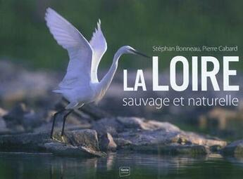 Couverture du livre « La Loire sauvage et naturelle ; fleuve de sable et d'eau » de Pierre Cabard et Stephan Bonneau aux éditions Geste