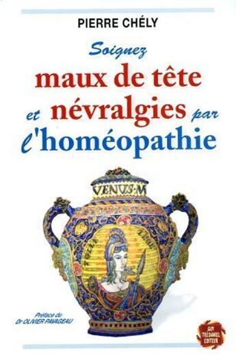 Couverture du livre « Soignez maux de tête et névralgies par l'homéopathie » de Pierre Chely aux éditions Guy Trédaniel