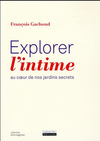 Couverture du livre « Explorer l'intime ; au coeur de nos jardins secrets » de FranÇois Gachoud aux éditions La Source Vive