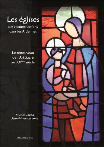 Couverture du livre « Les églises des reconstructions dans les Ardennes ; le renouveau de l'art sacré au XXe siècle » de Michel Coistia et Jean-Marie Lecomte aux éditions Noires Terres