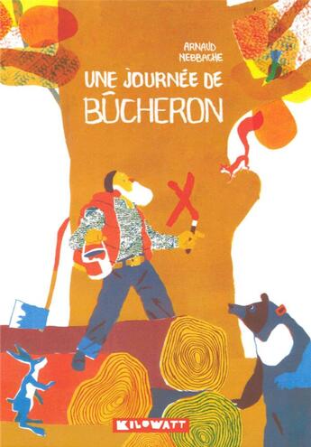 Couverture du livre « Une journée de bûcheron » de Arnaud Nebbache aux éditions Kilowatt