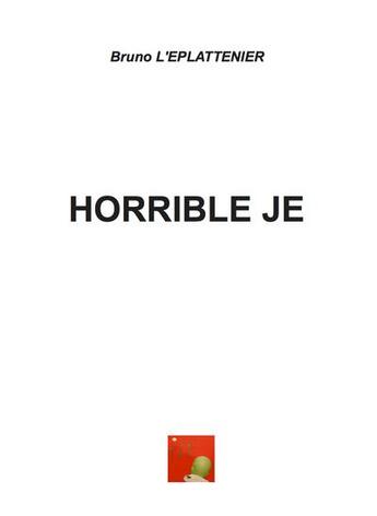 Couverture du livre « Horrible je » de Bruno L'Eplattenier aux éditions Bruno L'eplattenier
