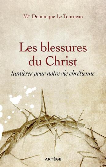 Couverture du livre « Les blessures du Christ, lumières pour notre vie chrétienne » de Dominique Le Tourneau aux éditions Artege