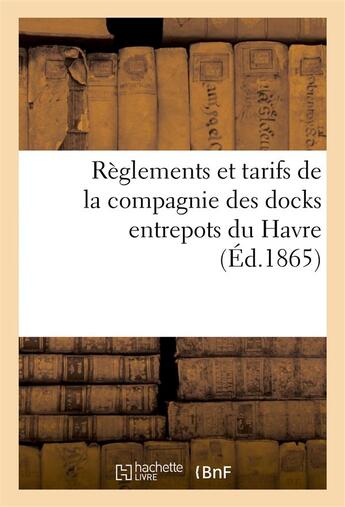 Couverture du livre « Reglements et tarifs de la compagnie des docks entrepots du havre » de France. Ministere De aux éditions Hachette Bnf