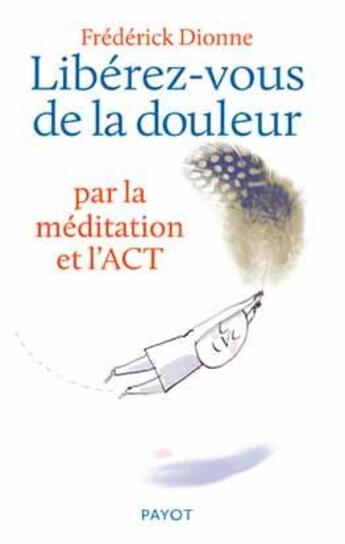 Couverture du livre « Libérez-vous de la douleur par la méditation et l'ACT » de Frederick Dionne aux éditions Payot