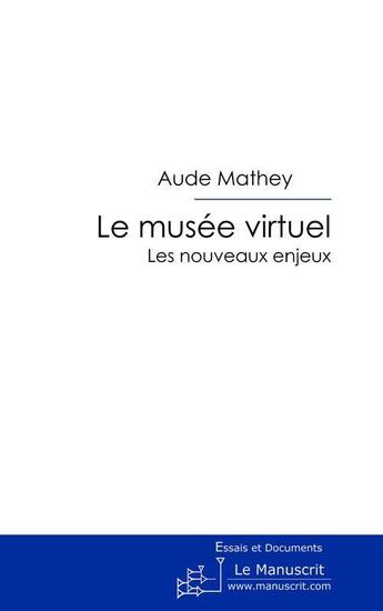 Couverture du livre « Le musée virtuel ; les nouveaux enjeux » de Aude Mathey aux éditions Le Manuscrit