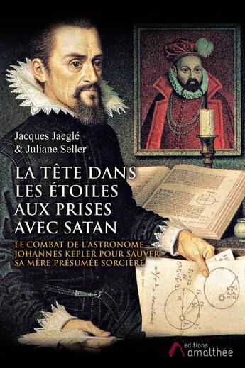 Couverture du livre « La tête dans les étoiles aux prises avec Satan ; le combat de l'astronome Johannes Kepler pour sauver sa mère présumée sorcière » de Jacques Jaegle et Juliane Seller aux éditions Amalthee