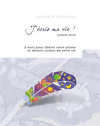 Couverture du livre « J'écris ma vie ! 3 mois pour libérer votre plume et devenir l'acteur de votre vie » de Juliette Anne aux éditions Books On Demand