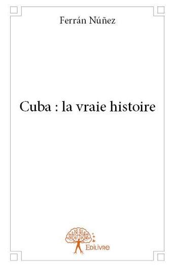 Couverture du livre « Cuba : la vraie histoire » de Ferran Nunez aux éditions Edilivre