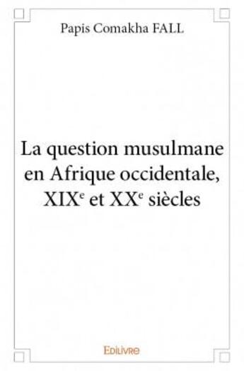 Couverture du livre « La question musulmane en Afrique occidentale, XIXe et XXe siècles » de Papis Comakha Fall aux éditions Edilivre