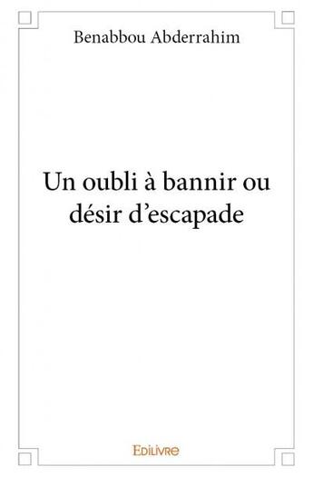 Couverture du livre « Un oubli à bannir ou désir d'escapade » de Benabbou Abderrahim aux éditions Edilivre