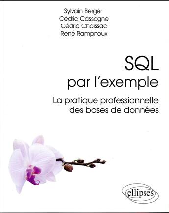 Couverture du livre « SQL par l'exemple ; la pratique professionnelle des bases de données » de Rene Rampnoux et Sylvain Berger et Cedric Cassagne et Cedric Chaissac aux éditions Ellipses