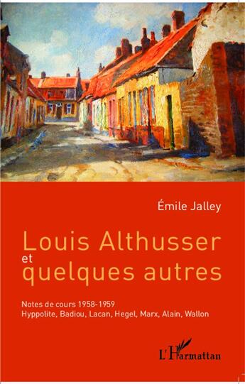 Couverture du livre « Louis Althusser et quelques autres ; Notes de cours 1958-1959 ; Hyppolite, Badiou, Lacan, Hegel, Marx, Alain, Wallon » de Emile Jalley aux éditions L'harmattan