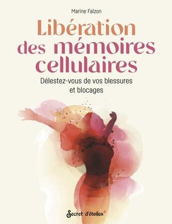 Couverture du livre « Libération des mémoires cellulaires : délestez-vous de vos blessures et blocages » de Marine Falzon aux éditions Secret D'etoiles