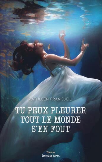 Couverture du livre « Tu peux pleurer, tout le monde s'en fout » de Kathleen Francueil aux éditions Editions Maia